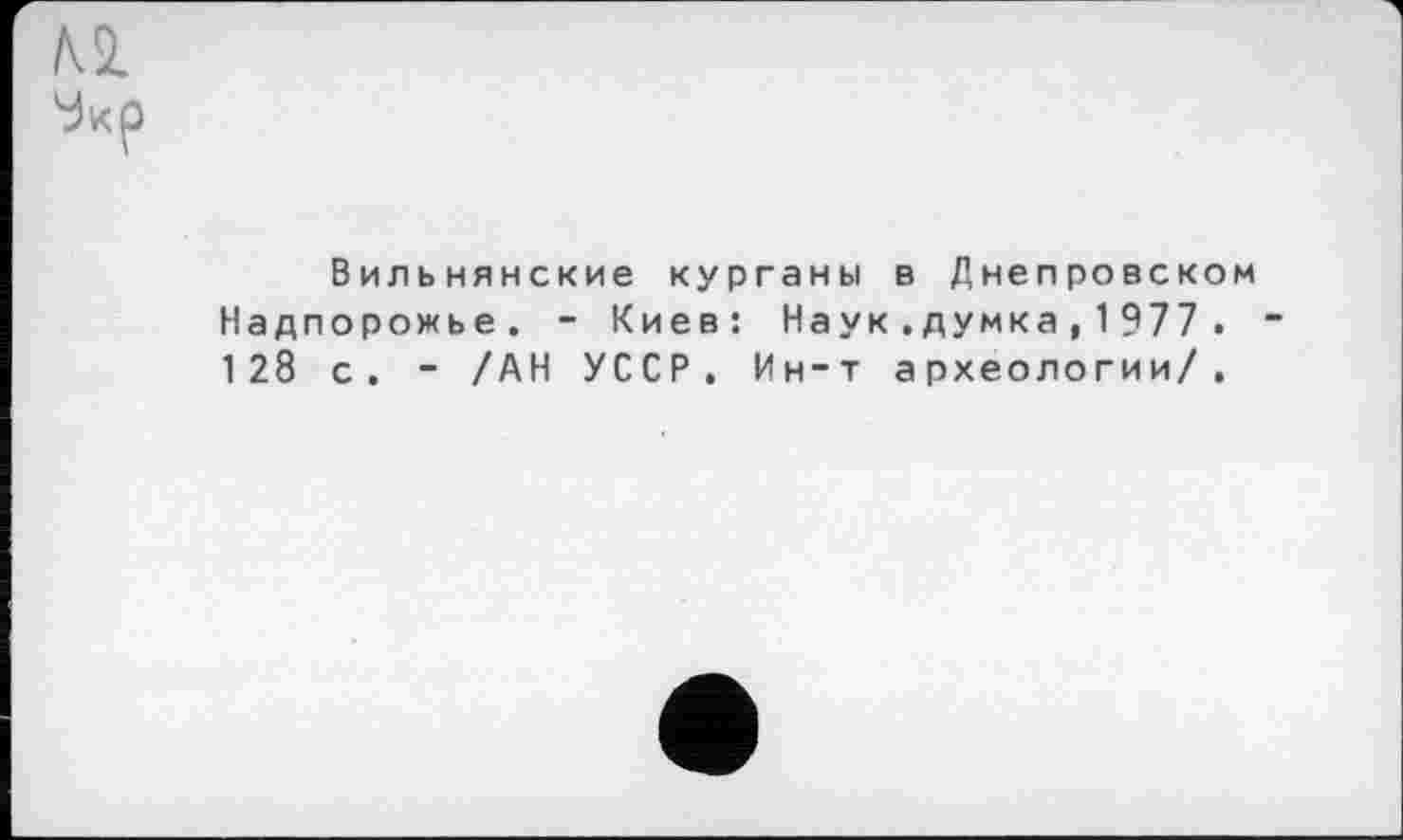 ﻿В иль нянекие курганы в Днепровском Надпорожье. - Киев: Наук.думка, 1 977 . 128 с. - /АН УССР. Ин-т археологии/.